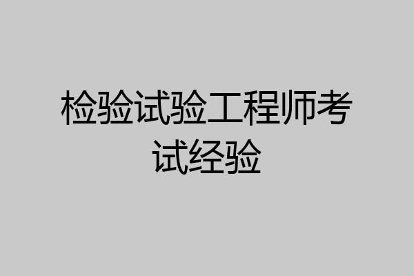 检验试验工程师考试经验