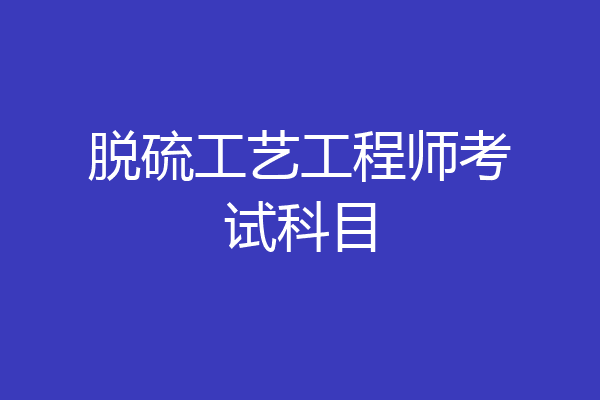 脱硫工艺工程师考试科目