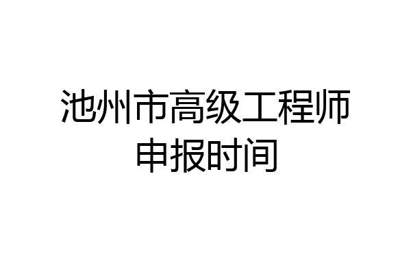 池州市高级工程师申报时间