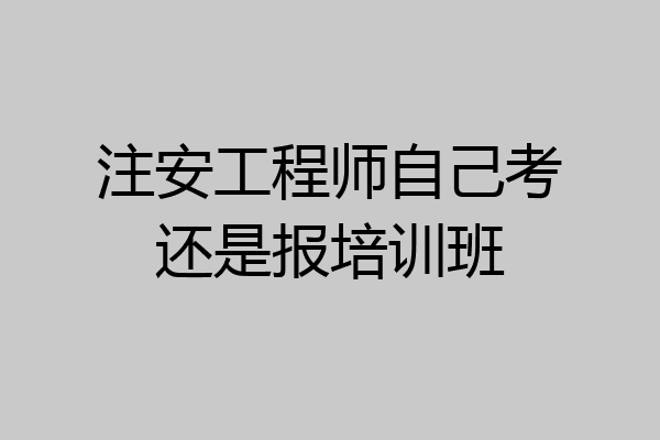注安工程师自己考还是报培训班