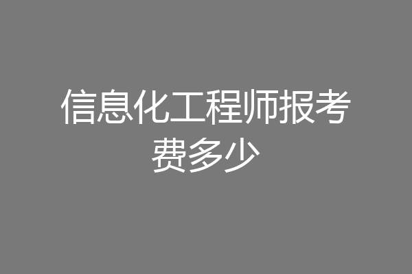 信息化工程师报考费多少