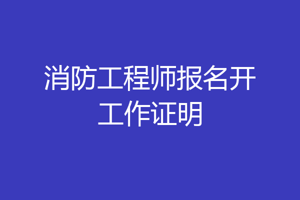 消防工程师报名开工作证明