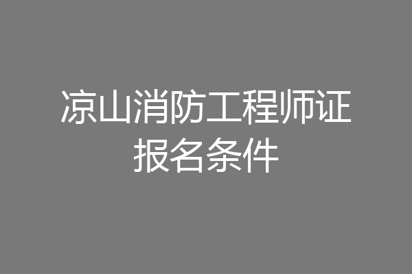 凉山消防工程师证报名条件