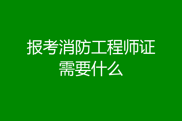 报考消防工程师证需要什么