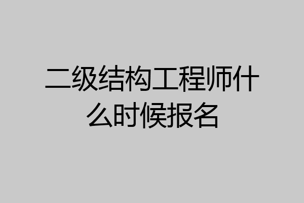 二级结构工程师什么时候报名