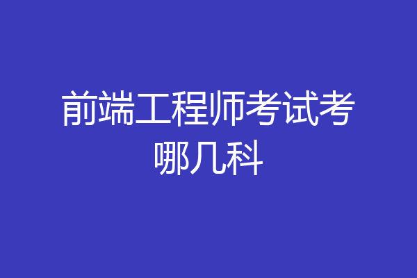 前端工程师考试考哪几科