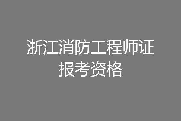 浙江消防工程师证报考资格