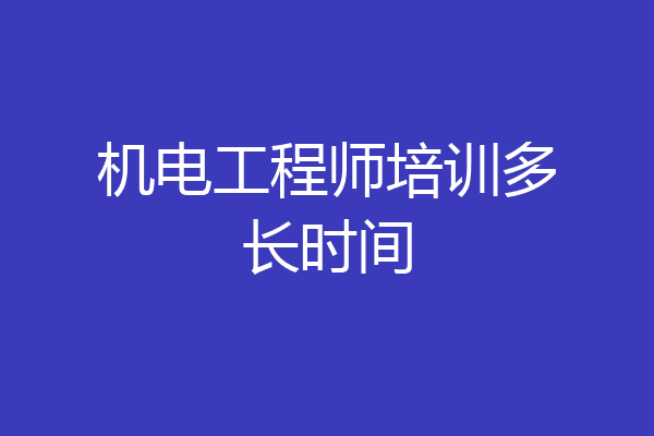 机电工程师培训多长时间
