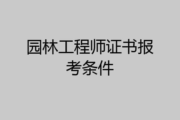 园林工程师证书报考条件