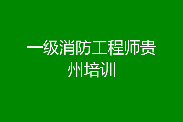 一级消防工程师贵州培训