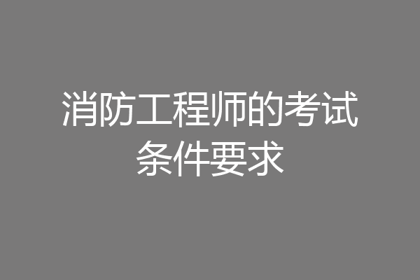 消防工程师的考试条件要求