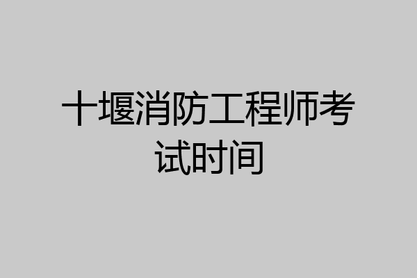 十堰消防工程师考试时间