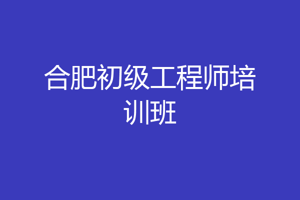 合肥初级工程师培训班