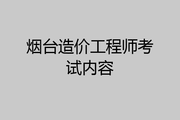 烟台造价工程师考试内容