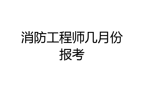 消防工程师几月份报考