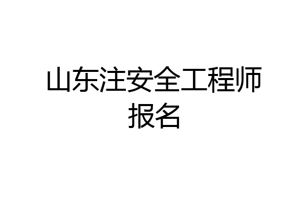 山东注安全工程师报名