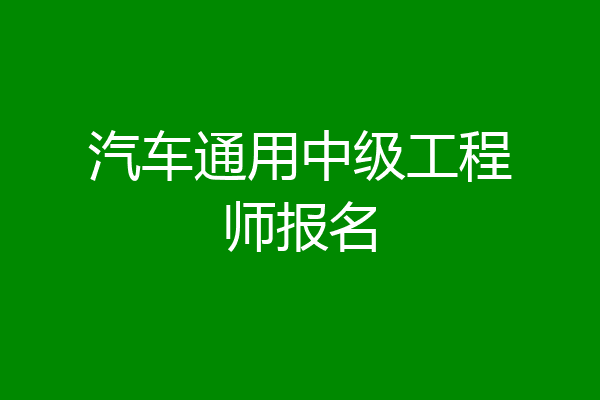 汽车通用中级工程师报名