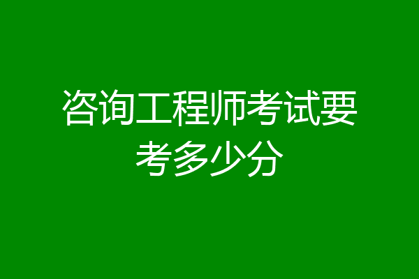 咨询工程师考试要考多少分