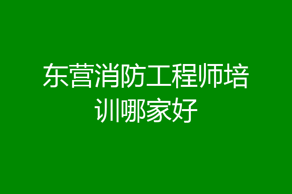 东营消防工程师培训哪家好