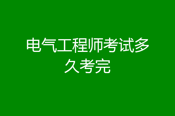 电气工程师考试多久考完