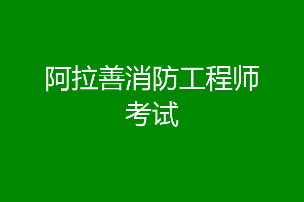 阿拉善消防工程师考试