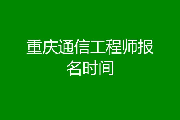 重庆通信工程师报名时间