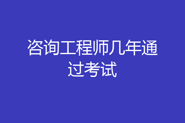 咨询工程师几年通过考试