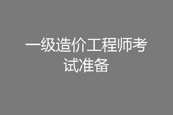 一级造价工程师考试准备