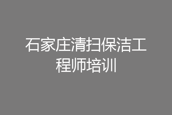 石家庄清扫保洁工程师培训