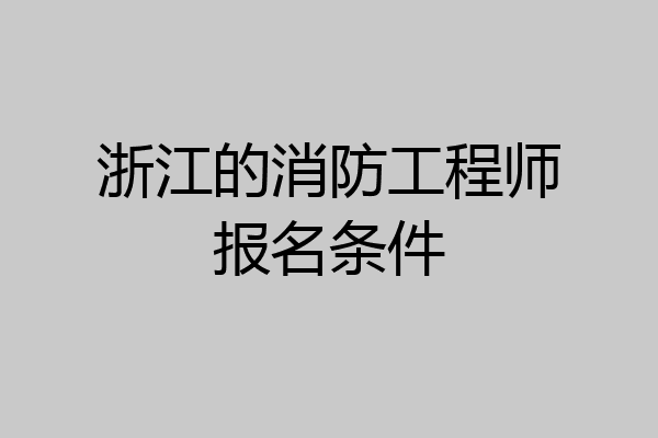 浙江的消防工程师报名条件