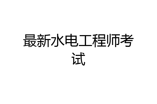 最新水电工程师考试
