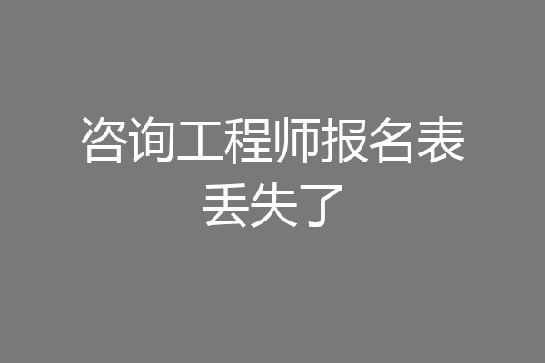 咨询工程师报名表丢失了
