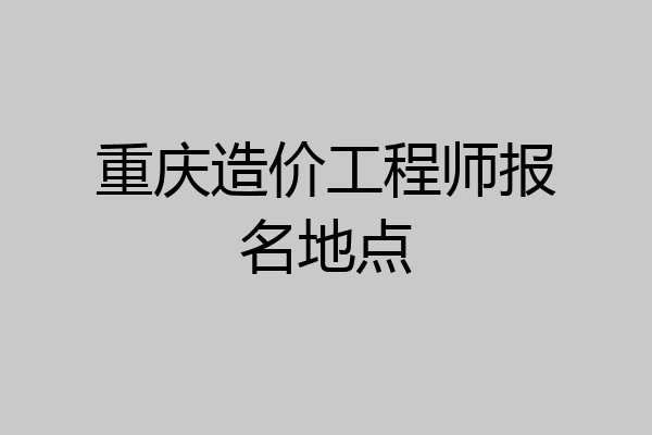 重庆造价工程师报名地点