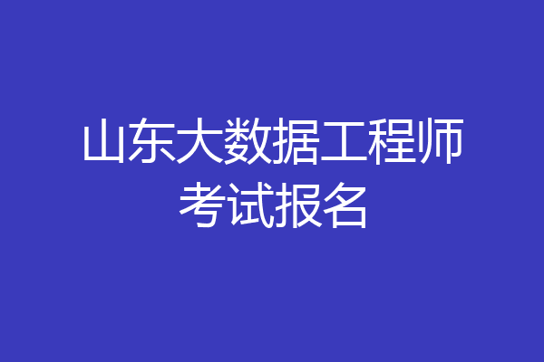 山东大数据工程师考试报名