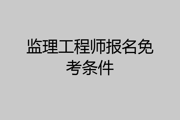 监理工程师报名免考条件