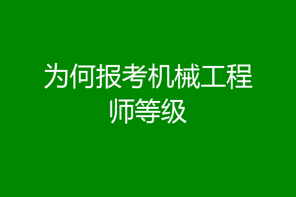 为何报考机械工程师等级