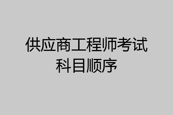 供应商工程师考试科目顺序