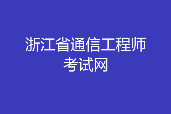 浙江省通信工程师考试网