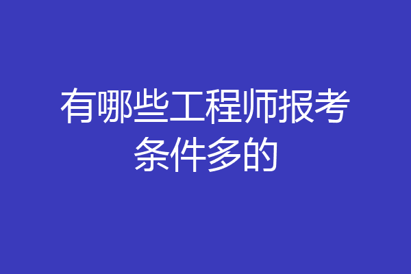 有哪些工程师报考条件多的