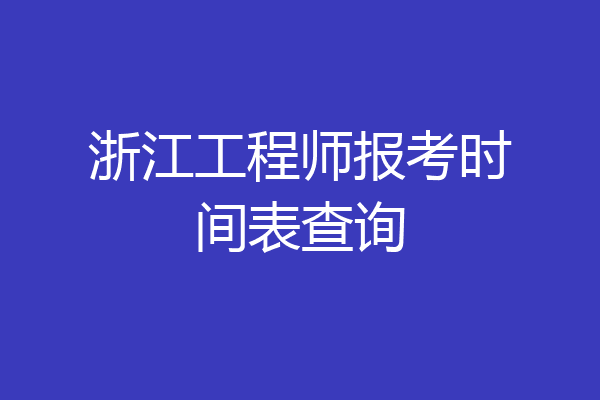 浙江工程师报考时间表查询