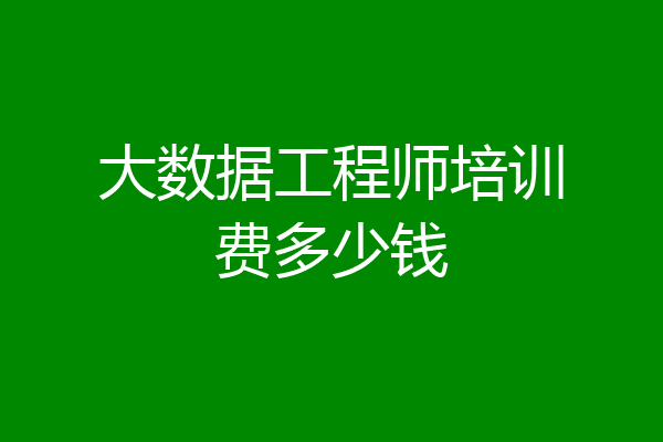 大数据工程师培训费多少钱
