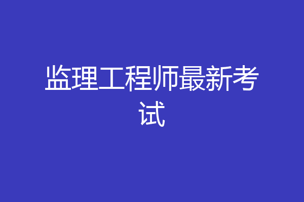 监理工程师最新考试