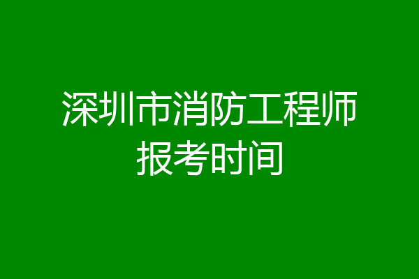 深圳市消防工程师报考时间