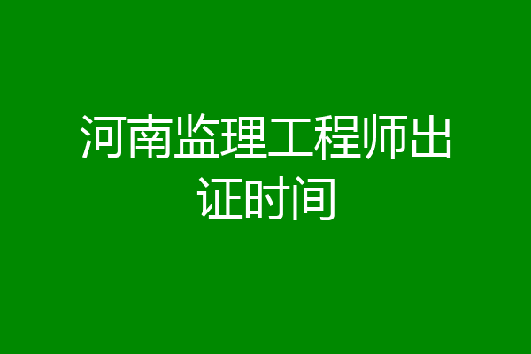 河南监理工程师出证时间