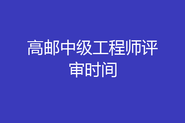 高邮中级工程师评审时间
