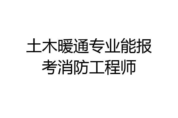 土木暖通专业能报考消防工程师