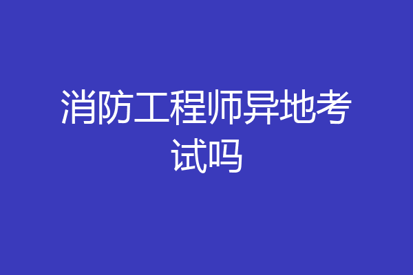 消防工程师异地考试吗