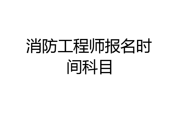 消防工程师报名时间科目