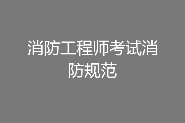 消防工程师考试消防规范
