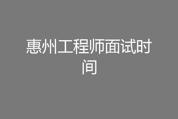 惠州工程师面试时间